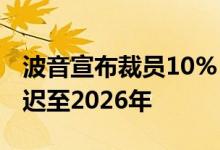 波音宣布裁员10%，777X机型首次交付将推迟至2026年