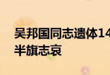 吴邦国同志遗体14日火化，天安门等地将下半旗志哀