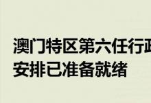 澳门特区第六任行政长官选举明日举行，投票安排已准备就绪