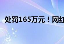 处罚165万元！网红“东北雨姐”虚假宣传