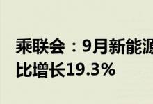 乘联会：9月新能源乘用车出口10.5万辆，同比增长19.3%