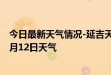 今日最新天气情况-延吉天气预报延边朝鲜族延吉2024年10月12日天气