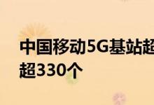 中国移动5G基站超230万个，5GA商用城市超330个