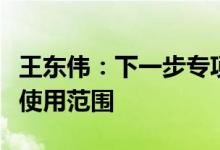 王东伟：下一步专项债重点是研究扩大专项债使用范围