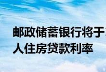 邮政储蓄银行将于10月25日批量调整存量个人住房贷款利率