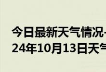 今日最新天气情况-赤水天气预报遵义赤水2024年10月13日天气