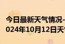 今日最新天气情况-黄平天气预报黔东南黄平2024年10月12日天气