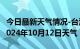 今日最新天气情况-台江天气预报黔东南台江2024年10月12日天气