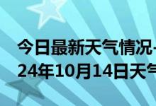 今日最新天气情况-耒阳天气预报衡阳耒阳2024年10月14日天气