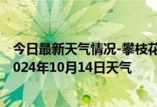 今日最新天气情况-攀枝花西区天气预报攀枝花攀枝花西区2024年10月14日天气