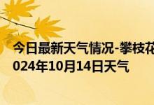 今日最新天气情况-攀枝花东区天气预报攀枝花攀枝花东区2024年10月14日天气