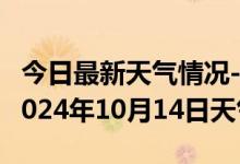 今日最新天气情况-仁和天气预报攀枝花仁和2024年10月14日天气