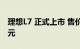 理想L7 正式上市 售价区间为31.98-37.98万元