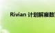 Rivian 计划解雇数百名非制造业员工