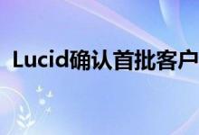 Lucid确认首批客户交付将于10月30日进行