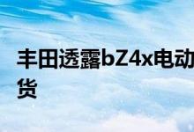 丰田透露bZ4x电动SUV的细节将于2022年到货