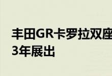 丰田GR卡罗拉双座Morizo Edition将于2023年展出